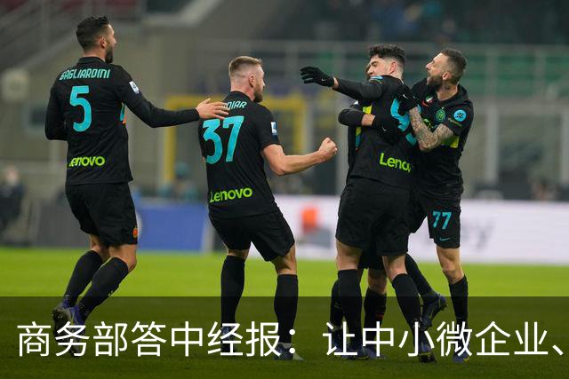 商务部答中经报：让中小微企业、个体工商户享受科技兴商的发展红利