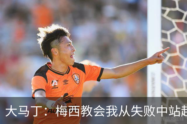 大马丁：梅西教会我从失败中站起来，我会继续为阿根廷战斗
