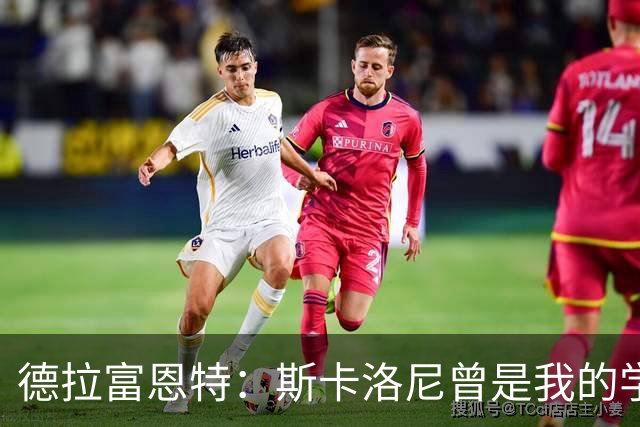 德拉富恩特：斯卡洛尼曾是我的学生 我要求我的球员必须品行端正