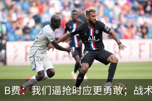 B费:我们逼抢时应更勇敢;战术是否失误该由教练组审视